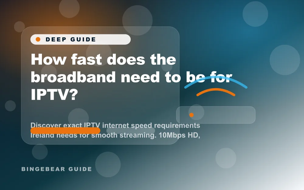 How fast does the broadband need to be for IPTV? - Discover exact IPTV internet speed requirements Ireland needs for smooth streaming. 10Mbps HD, 25Mb